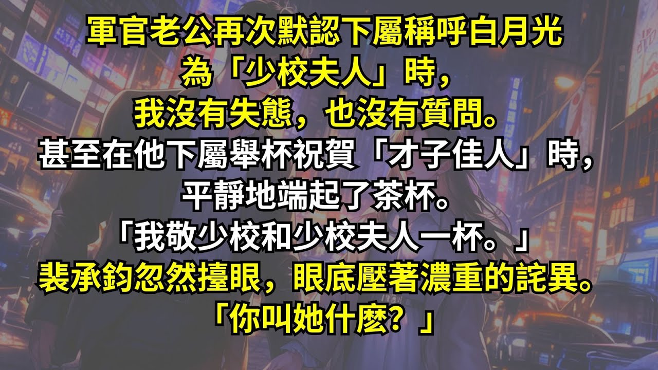 軍官老公再次默認下屬稱呼白月光為「少校夫人」時，我沒有失態也沒有質問。甚至在他下屬舉杯祝賀「才子佳人」時，平靜地端杯。「我敬少校和少校夫人一杯。」裴承鈞忽然擡眼，眼底壓著濃重的詫異。「你叫她什麽？」