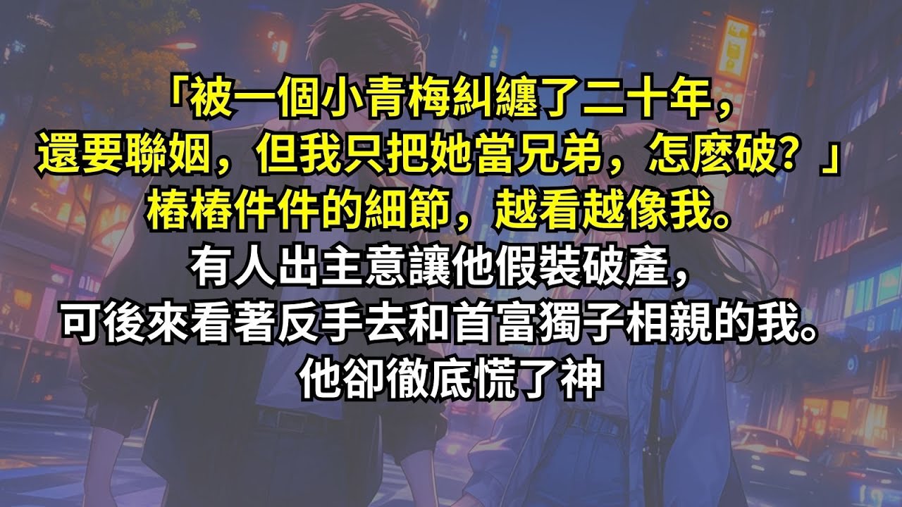 「被一個小青梅糾纏了二十年，還要聯姻，但我只把她當兄弟，怎麽破？」樁樁件件的細節，越看越像我。有人出主意讓他假裝破產，可後來看著反手去和首富獨子相親的我。他卻徹底慌了神