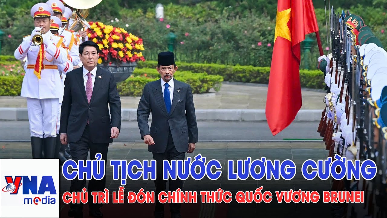 Chủ tịch nước Lương Cường chủ trì lễ đón chính thức Quốc vương Brunei - VNAMedia