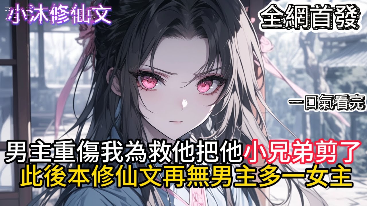 【穿越成反派，男主被我爆改成女生】男主重傷我為救他把他小兄弟剪了此後本修仙文再無男主多一女主  #小说 #二次元 #有声漫画 #修仙  #玄幻小说 #有声书  #小说 #小说推荐 #逆袭故事
