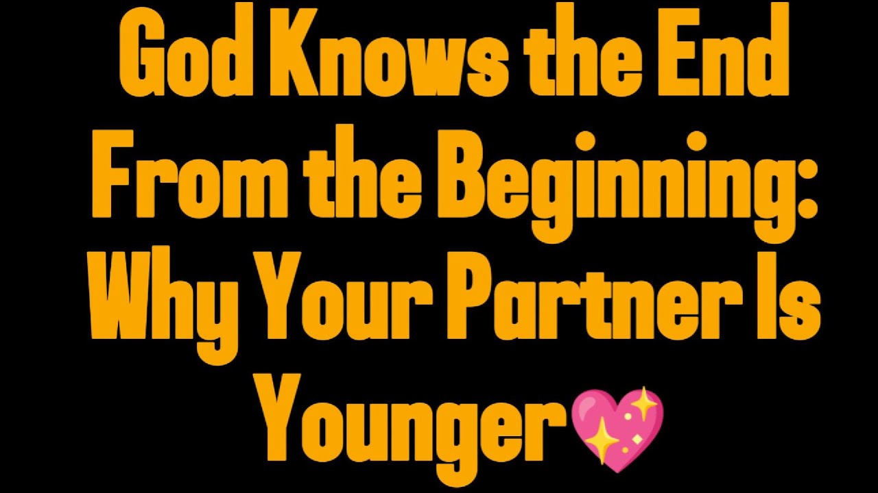 God Knows the End From the Beginning: Why Your Partner Is Younger