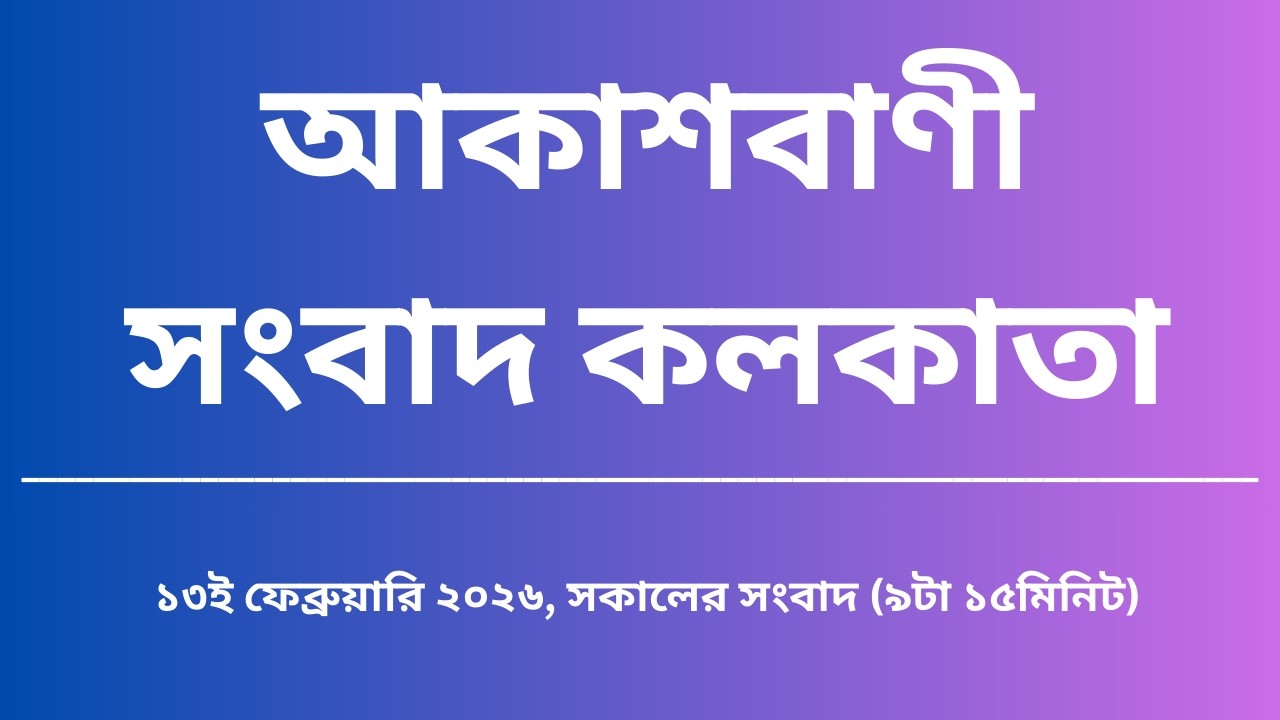 সংবাদ, সকাল৯টা১৫মিনিট, ১৩_০২_২০২৬, আকাশবাণী সংবাদ কলকাতা, আজকের বাংলা খবর