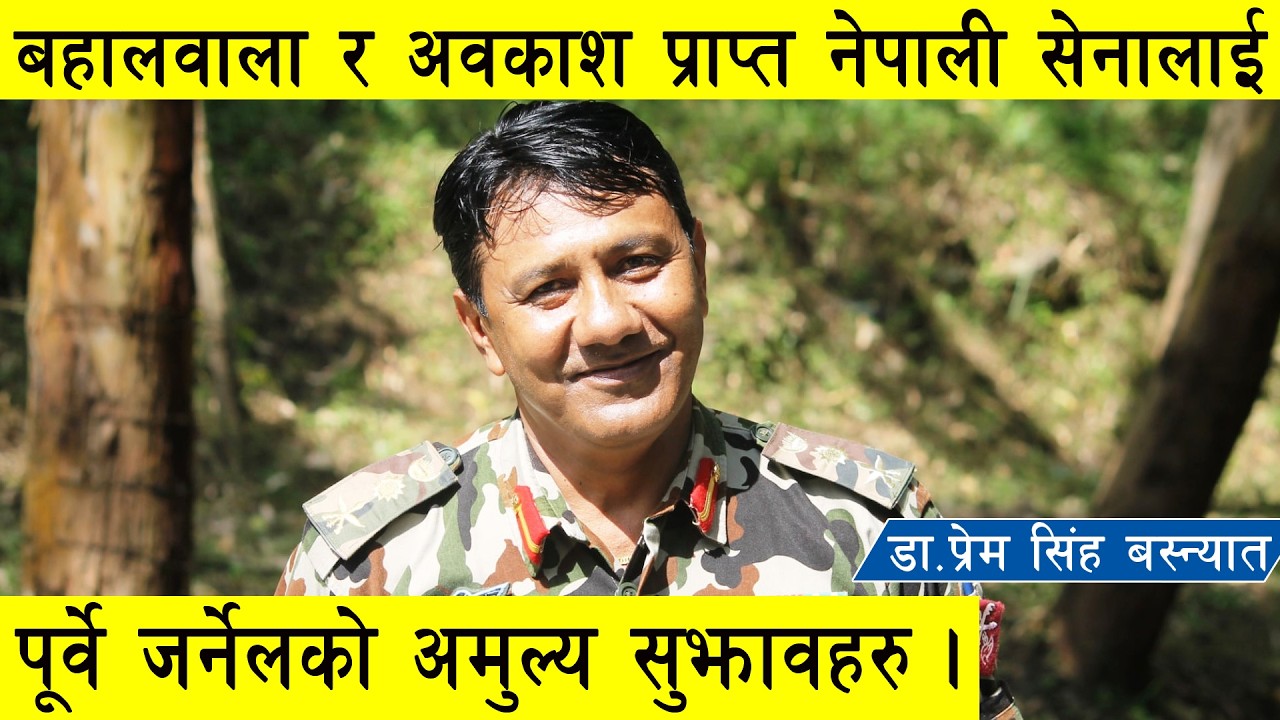 बहालवाला र अवकाश प्राप्त नेपाली सेनालाई पूर्व जर्नेलको अमुल्य सुझावहरु : Dr. Prem Singh Basnyat