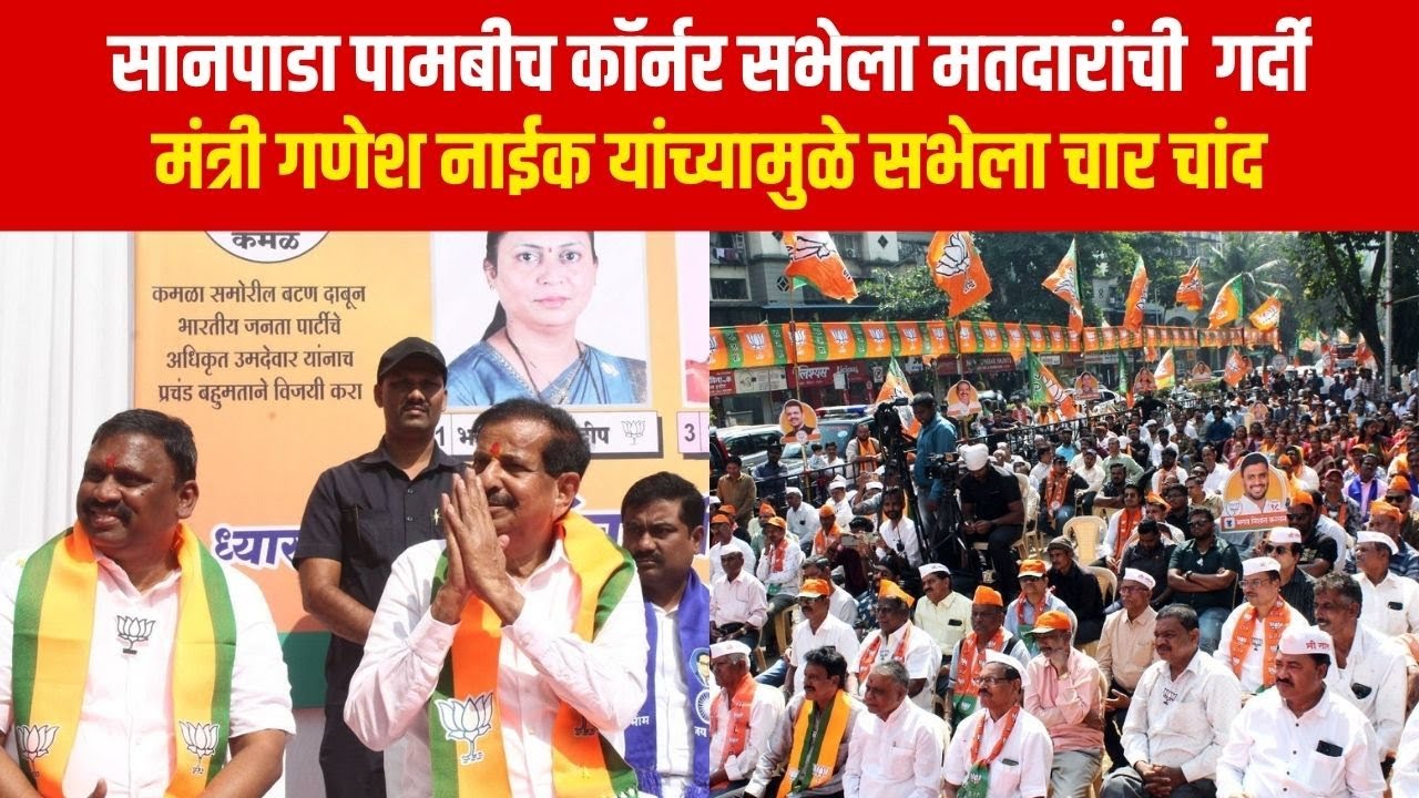 सानपाडा पामबीच कॉर्नर सभेला मतदारांची  गर्दीमंत्री गणेश नाईक यांच्यामुळे सभेला चार चांद