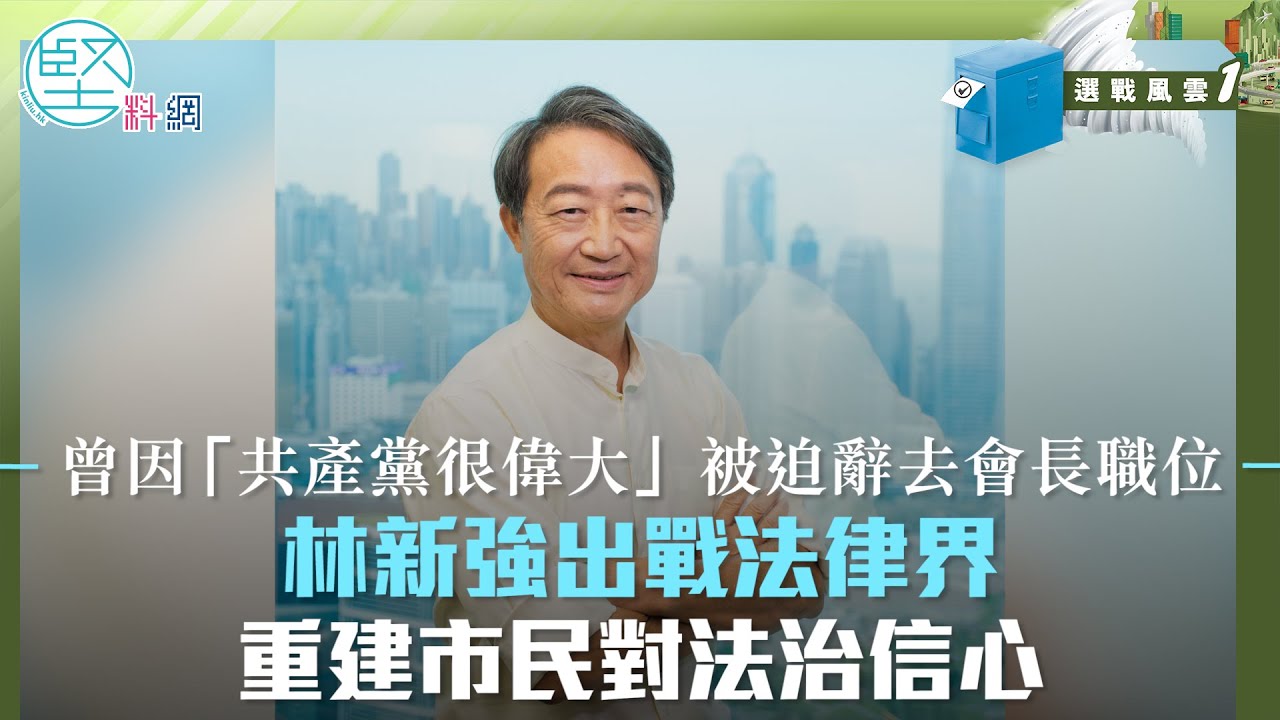 【選戰風雲】曾因「共產黨很偉大」被迫辭去會長職位　林新強出戰法律界　重建市民對法治信心