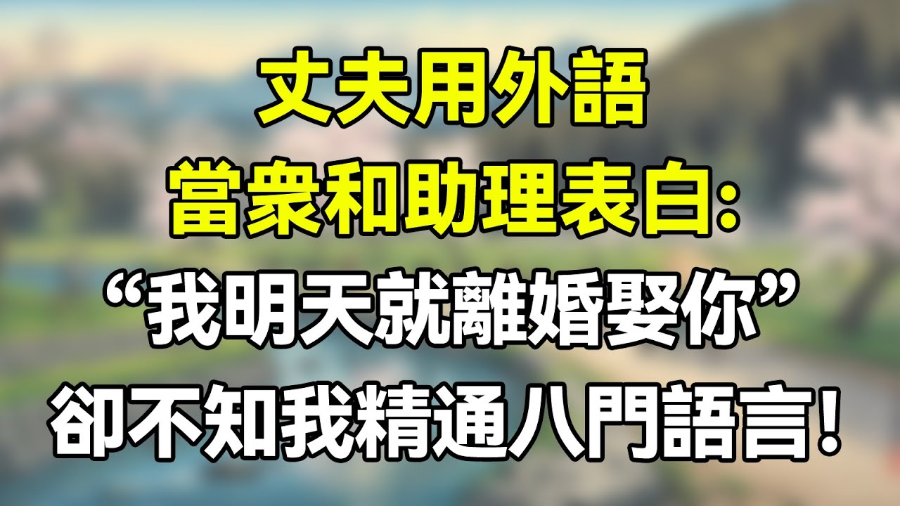 丈夫用外語當衆和助理表白，“我明天就離婚娶你”！卻不知我精通八門語言！