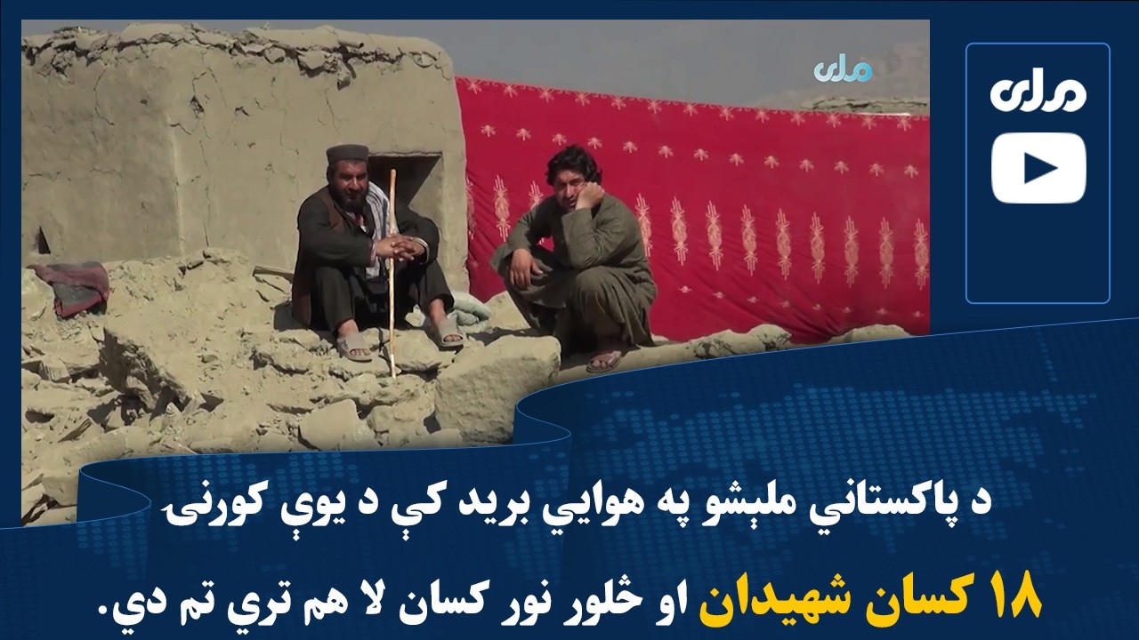 د پاکستاني ملېشو په هوايي برید کې د یوې کورنۍ ۱۸ کسان شهیدان او څلور نور کسان لا هم تري تم دي