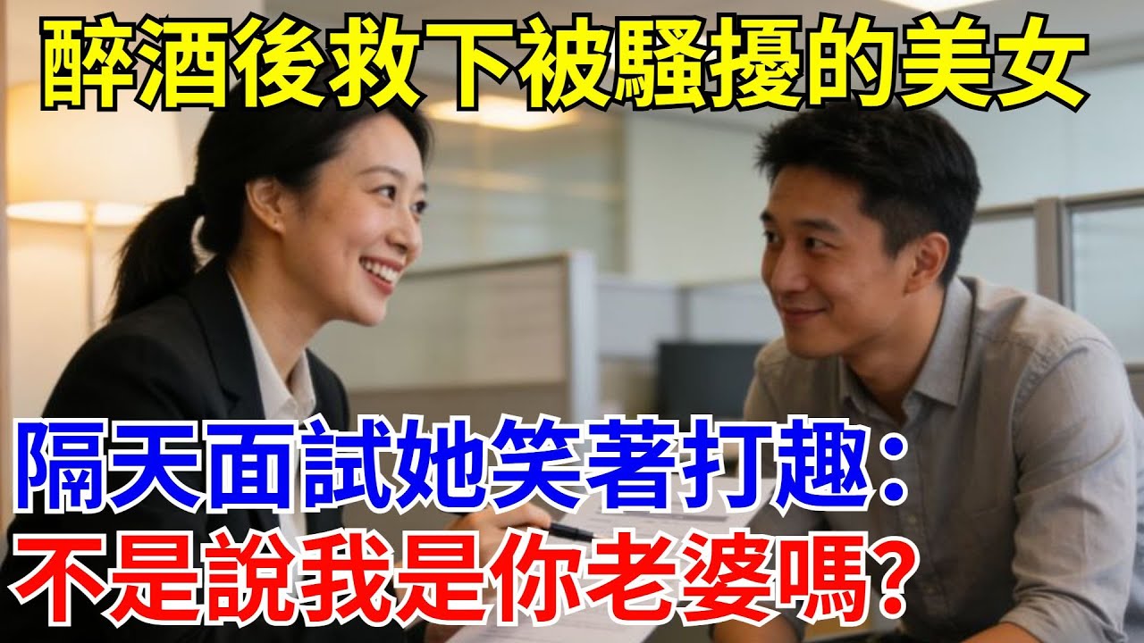 醉酒後救下被騷擾的美女，隔天面試她笑著打趣：不是說我是你老婆嗎？#原創#情感#情感故事#故事#爽文#奇聞#為人處世#生活經驗