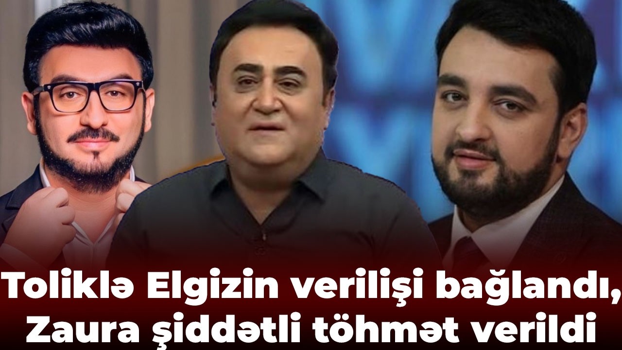 Toliklə Elgizin verilişi bağlandı, Zaura şiddətli töhmət verildi