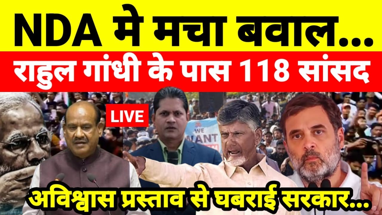 Live...NDA मे मचा बवाल राहुल गांधी के पास 118 सांसद अविश्वास प्रस्ताव से घबराई सरकार...