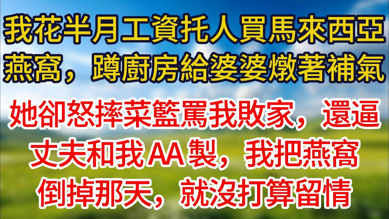 【完結】我花半個月工資托人買馬來西亞燕窩，蹲廚房給婆婆燉著補氣血，她卻怒摔菜籃罵我敗家，還逼丈夫和我 AA製，我把燕窩倒掉那天，就沒打算留情！