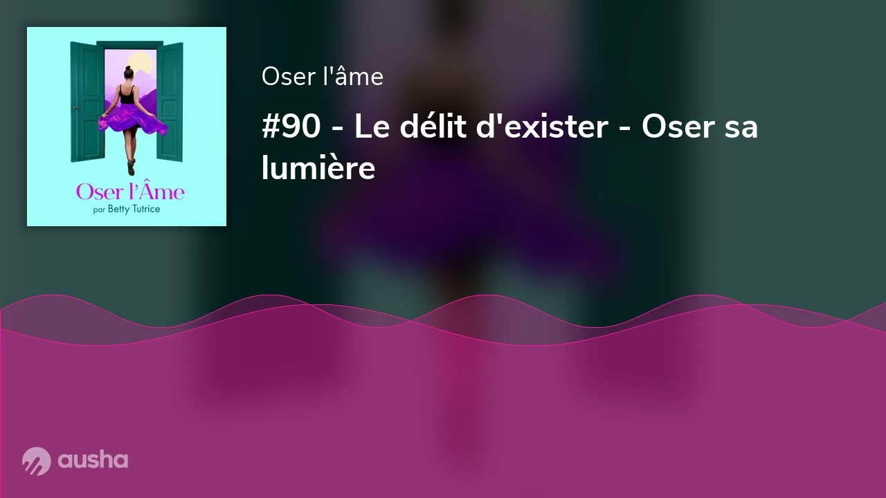 #90 - Le délit d'exister - Oser sa lumière