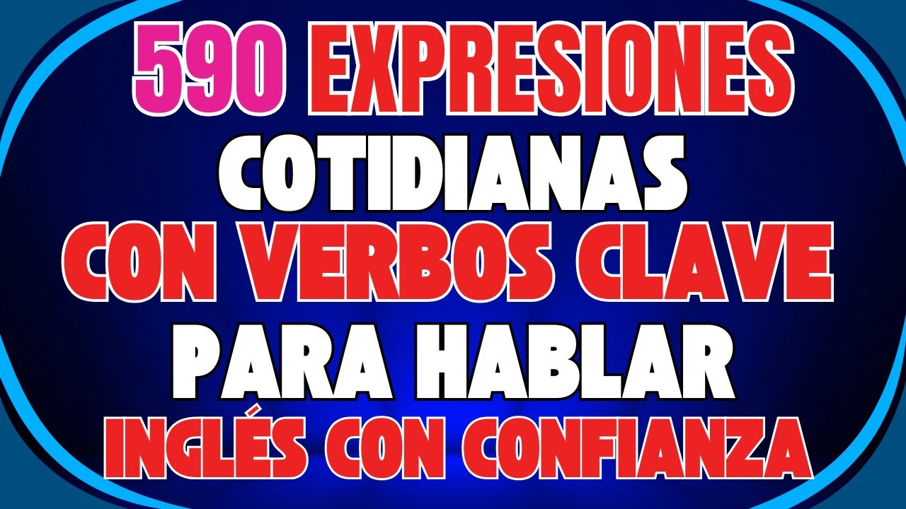 🗣️ 590 EXPRESIONES COTIDIANAS CON VERBOS CLAVE PARA HABLAR INGL&Eacute;S CON CONFIANZA 🚀