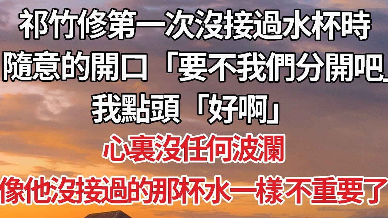 【完結】祁竹修第一次沒接過水杯時，隨意的開口「要不我們分開吧」我點頭「好啊」 心裏沒任何波瀾，像他沒接過的那杯水一樣 不重要了#情感 #婚姻