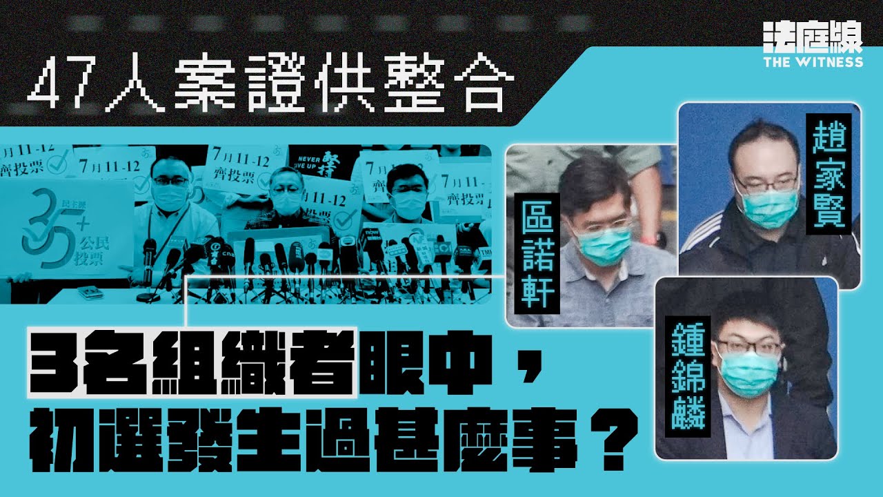 47人案證供整合｜區諾軒、趙家賢、鍾錦麟眼中，初選發生過甚麼事？