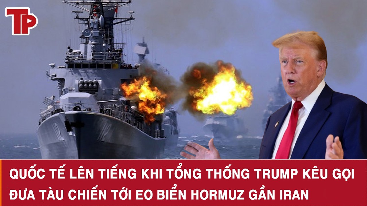 Quốc tế lên tiếng khi Tổng thống Trump kêu gọi đưa tàu chiến tới Eo biển Hormuz gần Iran
