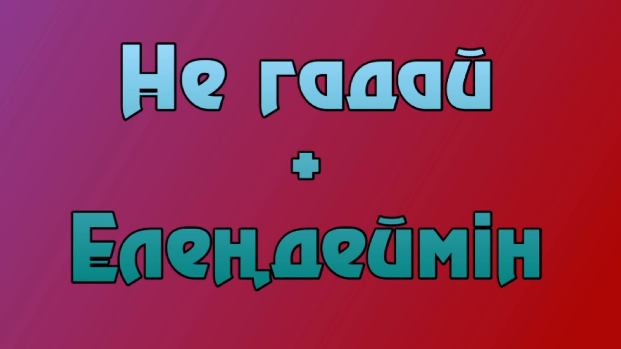 Не гадай + Елеңдеймін