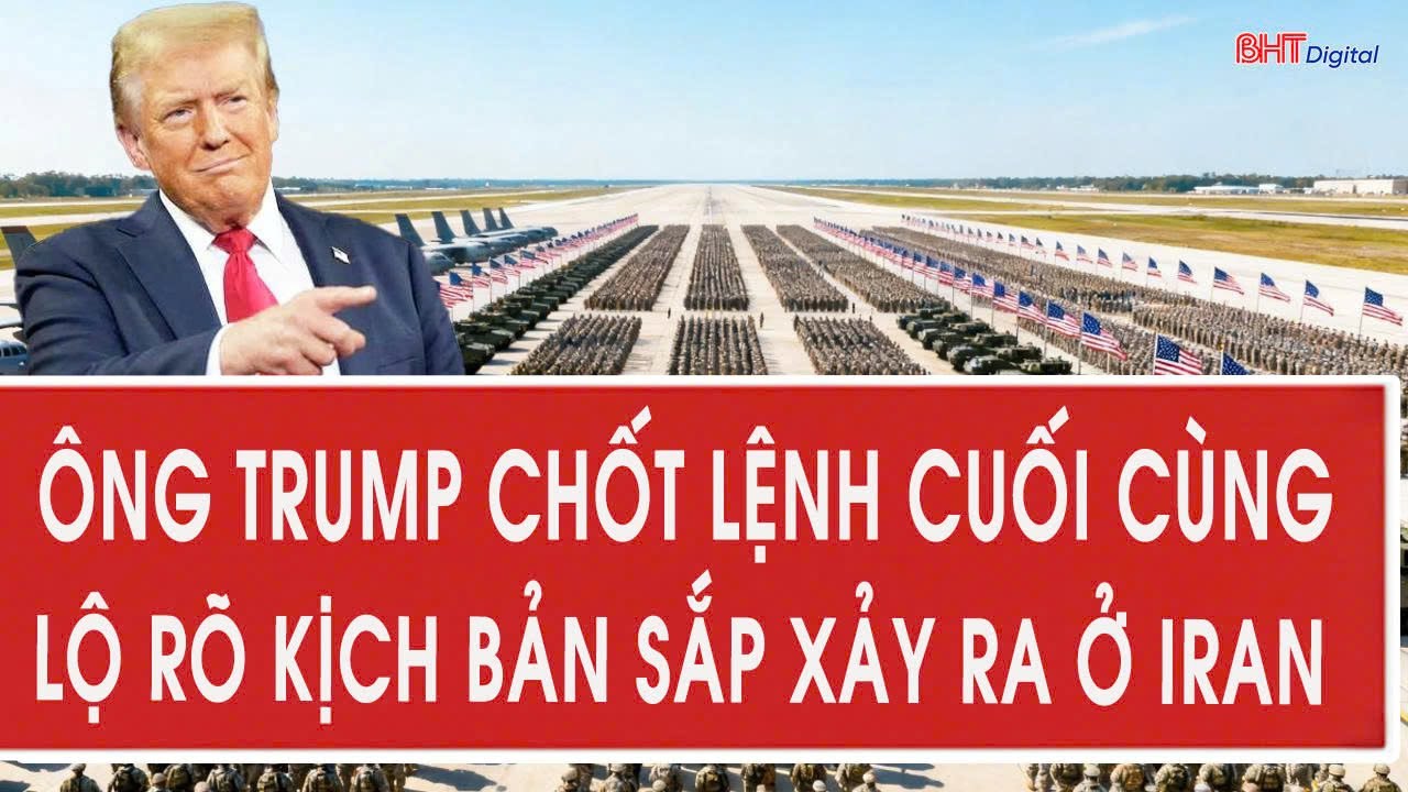 Ông Trump chốt lệnh cuối cùng, lộ rõ kịch bản sắp xảy ra ở Iran