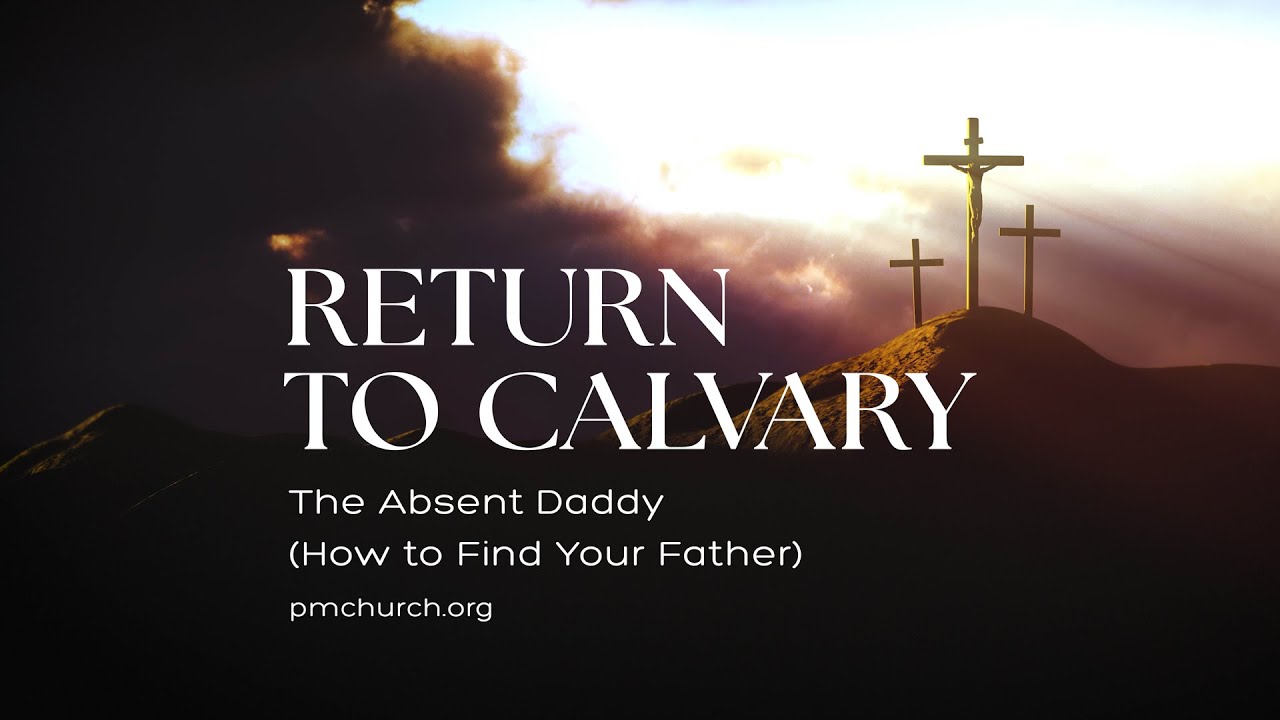 Return to Calvary:  The Absent Daddy (How to Find Your Father)