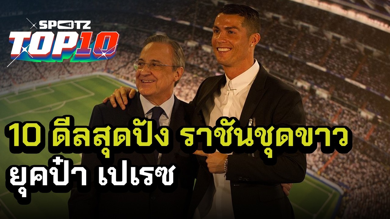 10 ดีลสุดปัง ราชันชุดขาว ยุคป๋า เปเรซ ! | SPOTZ TOP 10