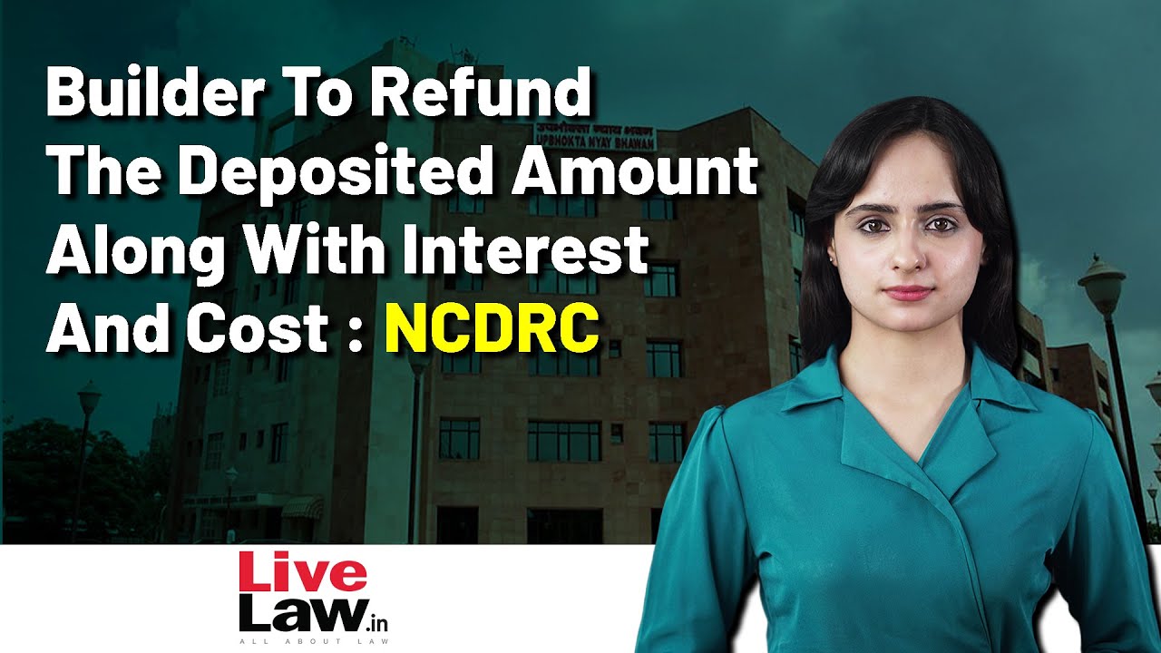 Builder To Refund The Deposited Amount Along With Interest And Cost : NCDRC