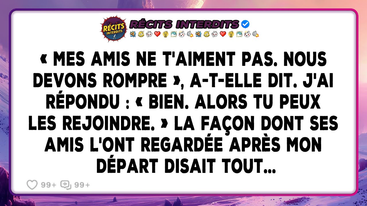 «Mes Amis Ne T'aiment Pas. Nous Devons Rompre», A-t-elle Dit. J'ai Répondu: «Bien. Alors Tu Peux...