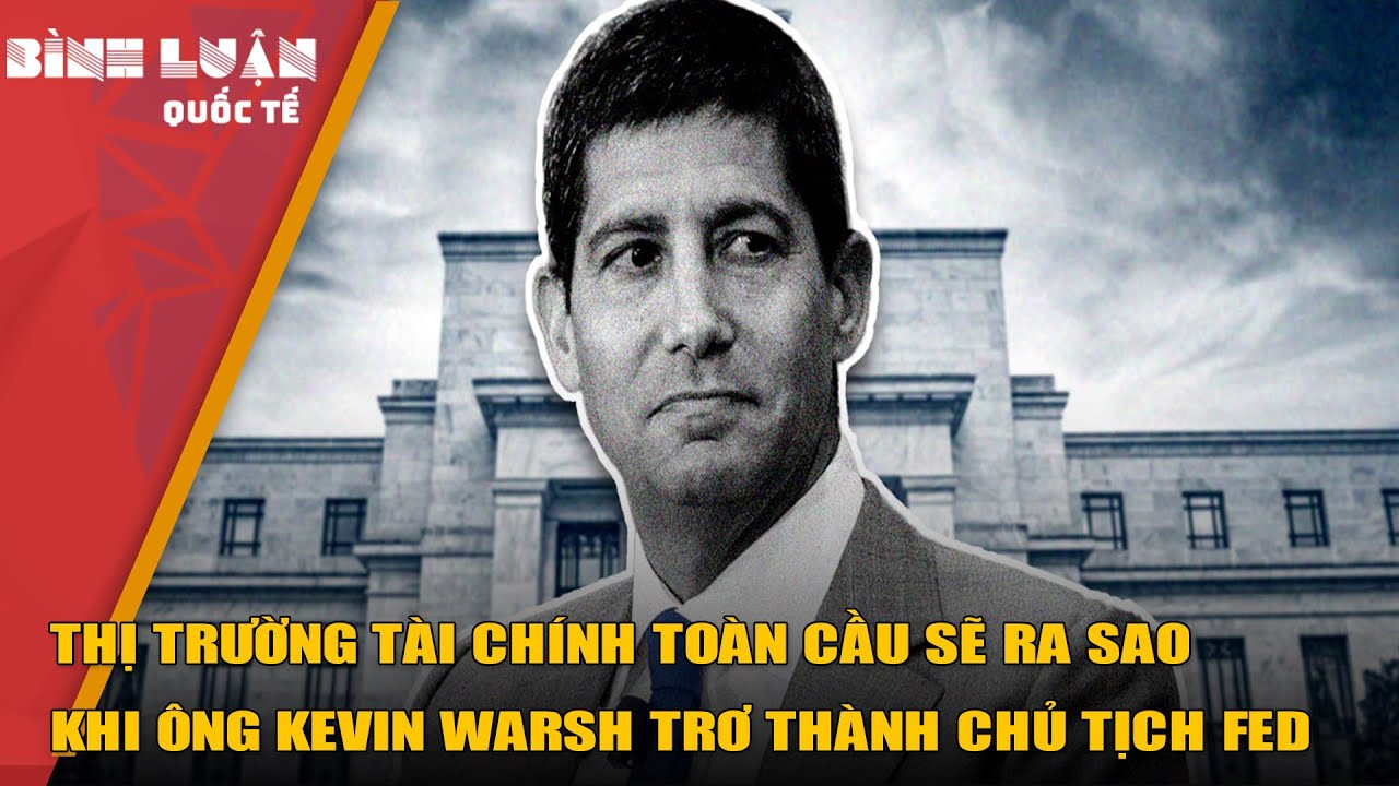 Thị trường tài chính toàn cầu sẽ ra sao khi Ông Kevin Warsh trơ thành Chủ tịch Fed