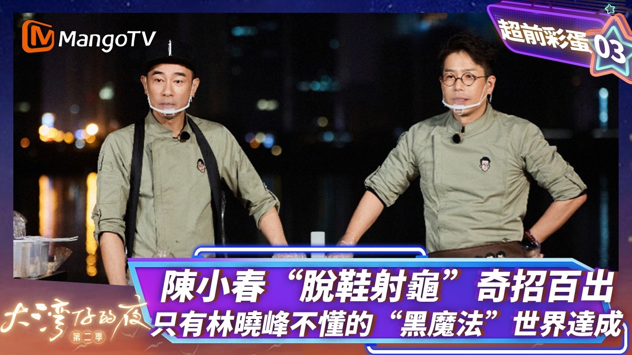FULL《大灣仔的夜2》超前彩蛋EP03：陳小春&ldquo;脫鞋射龜&rdquo;奇招百出 只有林曉峰不懂的&ldquo;黑魔法&rdquo;世界達成｜Night in the Greater Bay S2 ｜MangoTV