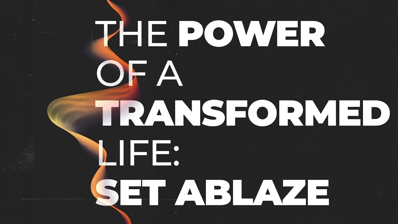 The Power of a Transformed Life; Set Ablaze