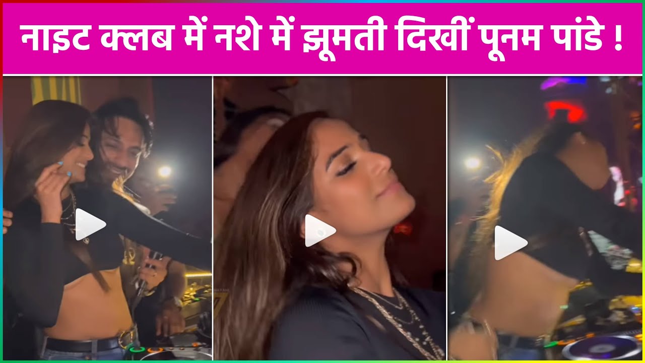 WATCH ! Night Club में नशे में झूमती दिखीं Poonam Pandey !
