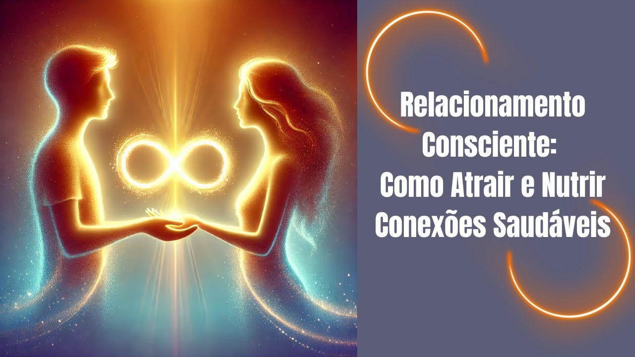 Relacionamento Consciente: Como Atrair e Nutrir Conex&otilde;es Saud&aacute;veis