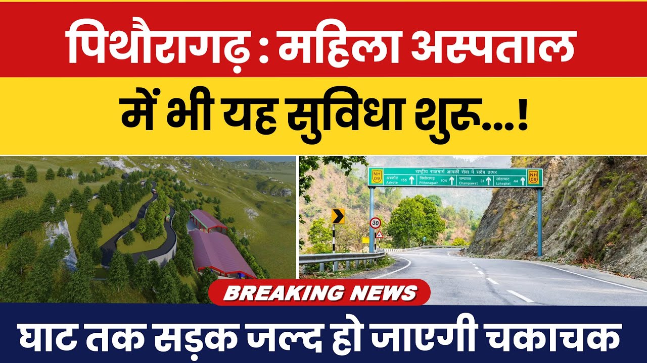 Ab Pithoragarh Mahila Aspataal mein bhi yeh suvidha shuru | Ghat tak sadak jald ho jaayegi chakachak