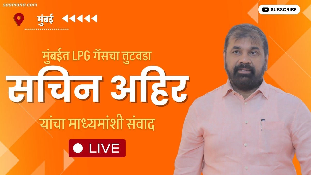 Sachin Ahir LIVE - मुंबईत LPG गॅसचा तुटवडा, सचिन अहिर यांचा माध्यमांशी संवाद