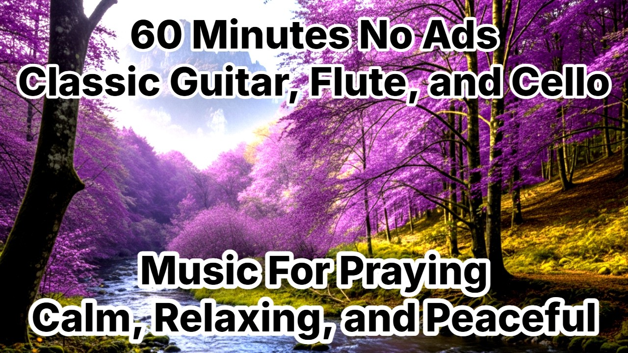 60 Minutes No Ads - Classic Guitar Flute Cello - Deep Calm Worship and Prayer Music for Peaceful