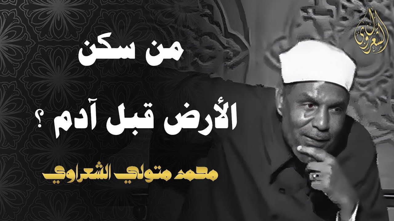 تفسير الشعراوي - من سكن الارض قبل ادم؟ هل ادم اول الخلق؟