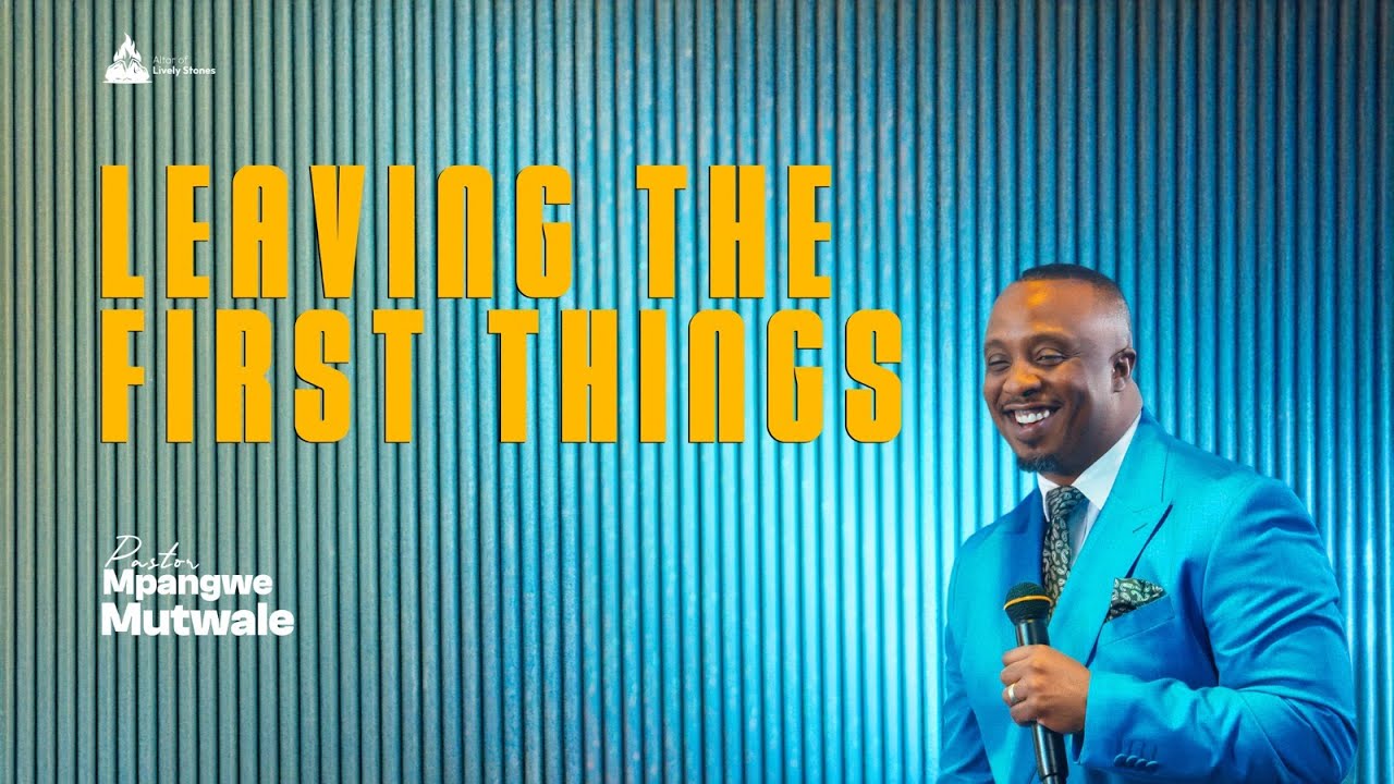 LEAVING THE FIRST THINGS // SUNDAY BIBLE STUDY // PASTOR MPANGWE MUTWALE