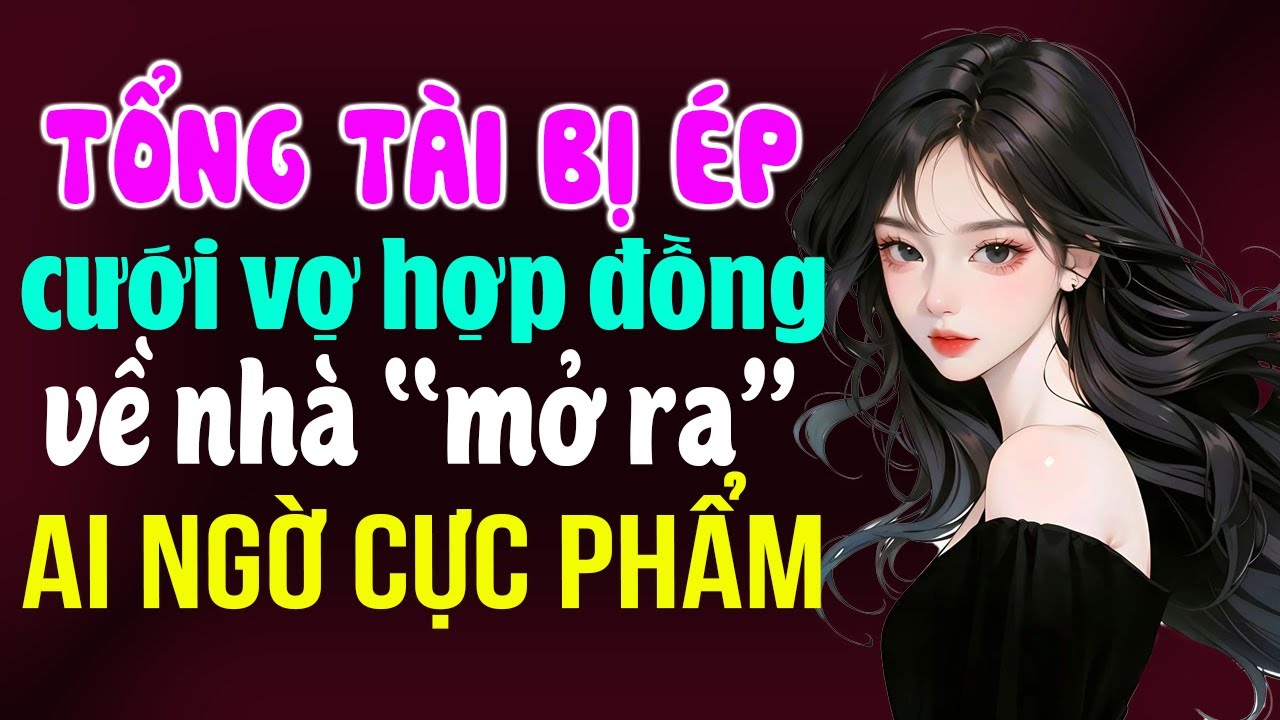 Tổng tài bị ép cưới vợ hợp đồng về nhà lại là cực phẩm: Truyện ngôn tình tổng tài