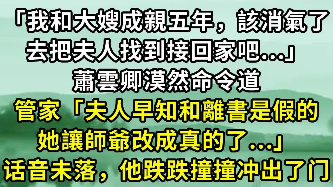 「我和大嫂成親五年，該消氣了，去把夫人找到接回家吧...」蕭雲卿漠然命令道。管家「夫人早知和離書是假的，她讓師爺改成真的了...」话音未落，他跌跌撞撞冲出了门#小说