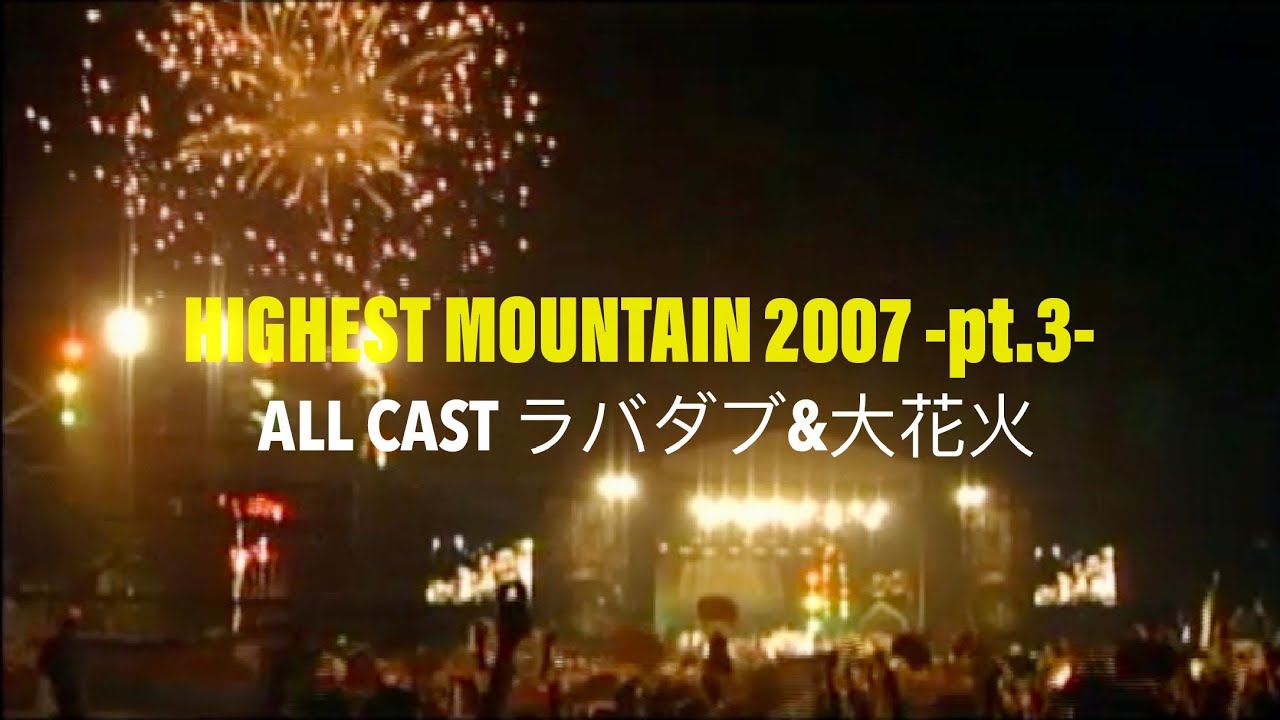 HIGHEST MOUNTAIN 2007_ALL CAST ラバダブからの大花火 -pt.3-