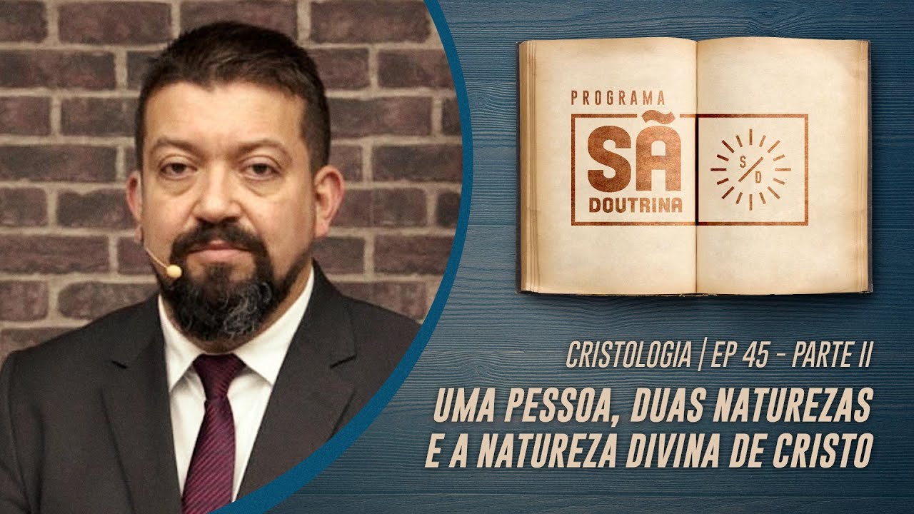 45. Cristologia | Parte II | Uma Pessoa, Duas Naturezas e a Natureza Divina de Cristo | Sã Doutrina