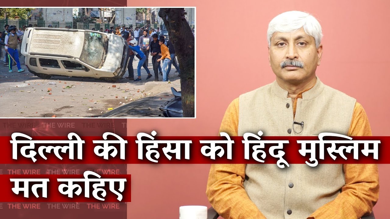 Delhi Violence is Not a Hindu-Muslim Riot | The Wire Opinion | Apoorvanand