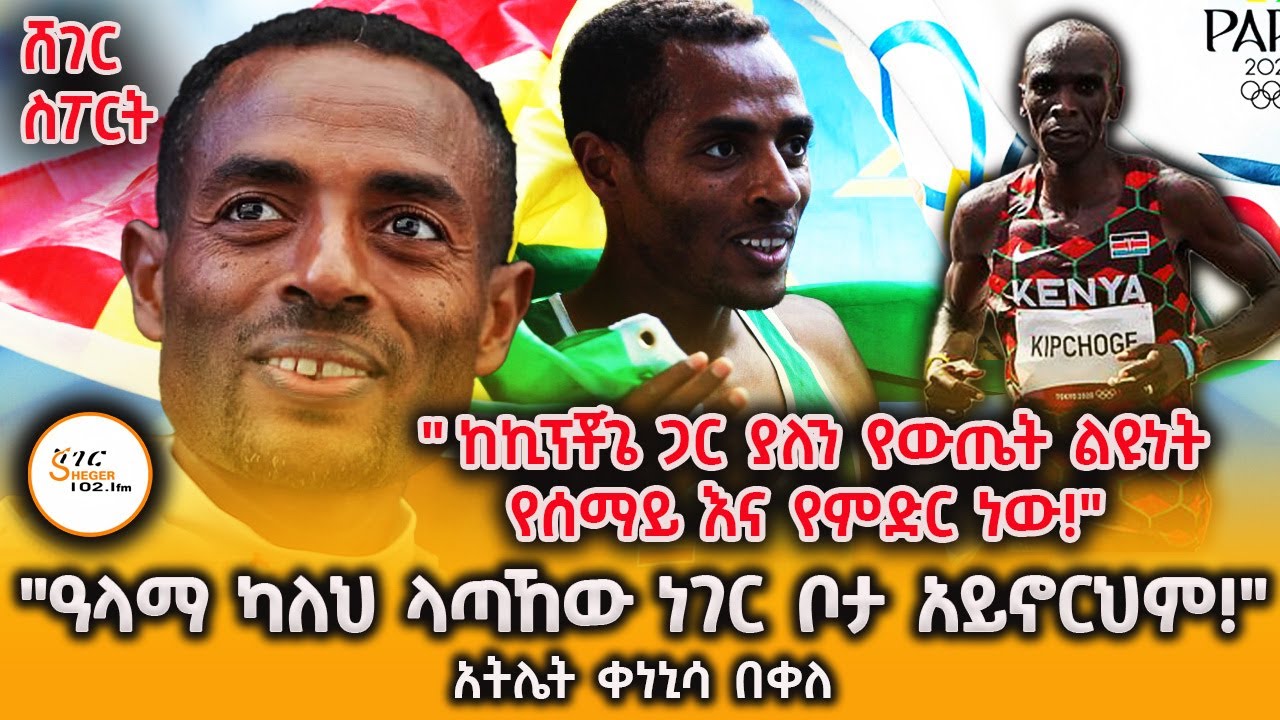 Sheger Sport " ከኪፕቾጌ ጋር ያለን የውጤት ልዩነት የሰማይ እና የምድር ነው!""ዓላማ ካለህ ላጣኸው ነገር ቦታ አይኖርህም!" አትሌት ቀነኒሳ በቀለ