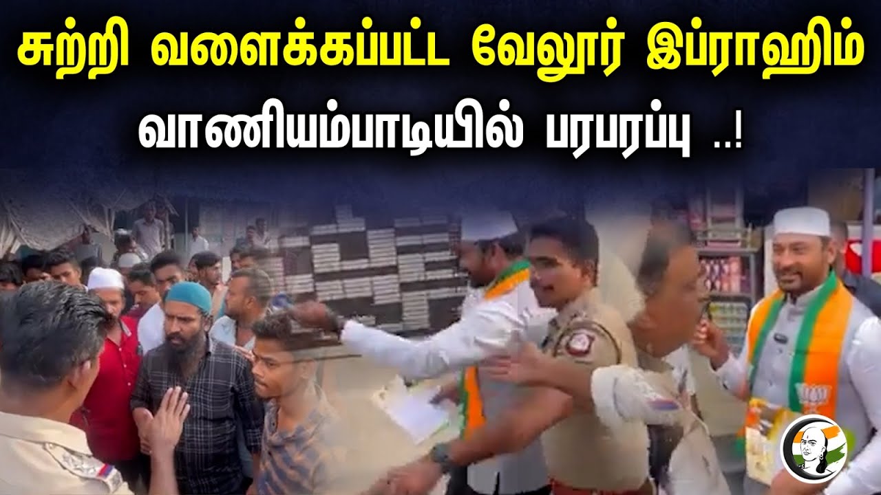 சுற்றி வளைக்கப்பட்ட வேலூர் இப்ராஹிம்வாணியம்பாடியில் பரபரப்பு ..! | BJP | Vellore Ibrahim