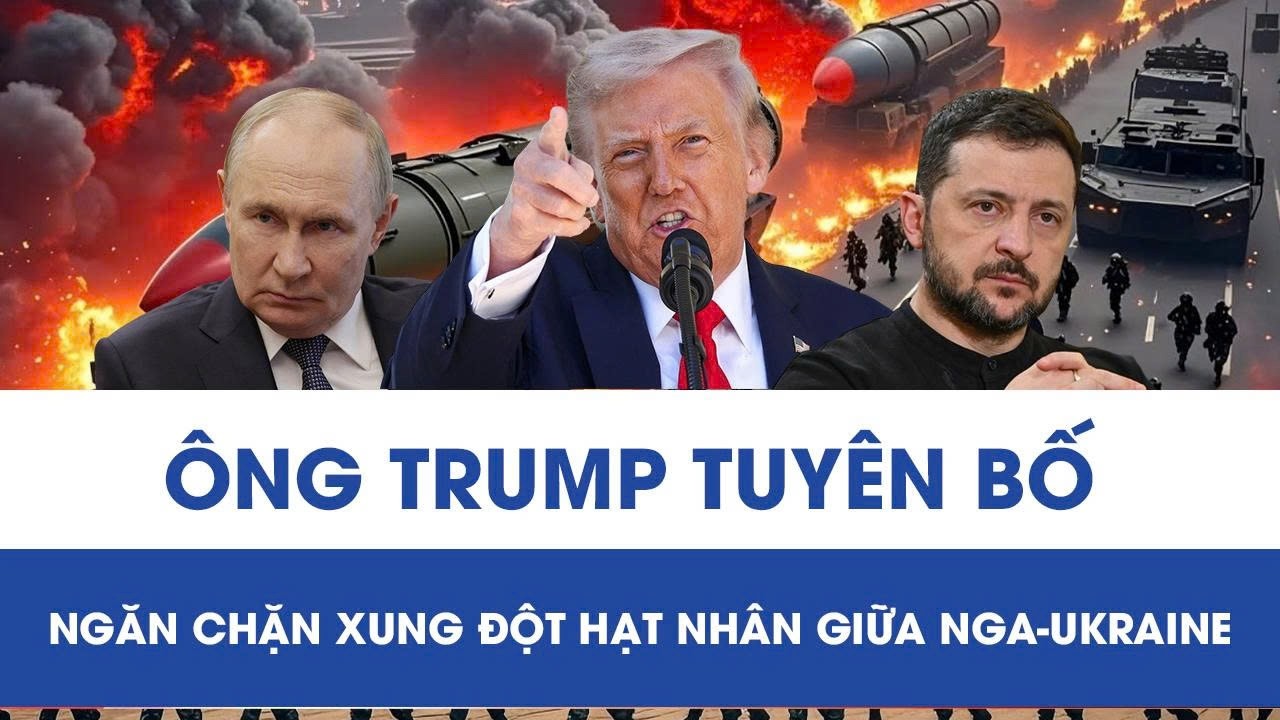Ông Trump tuyên bố ngăn chặn xung đột hạt nhân giữa Nga-Ukraine, hé lộ quy mô kho vũ khí khổng lồ