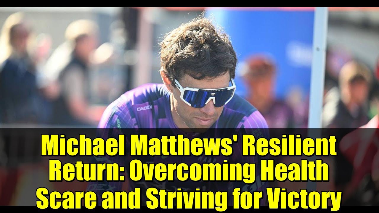 Michael Matthews' Resilient Return: Overcoming Health Scare and Striving for Victory