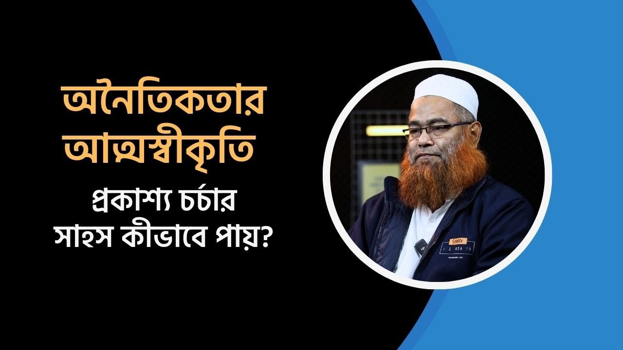 অনৈতিকতার আত্মস্বীকৃতি: প্রকাশ্য চর্চার সাহস কীভাবে পায়? মাওলানা শরীফ মুহাম্মদ [আলাপসূত্র]