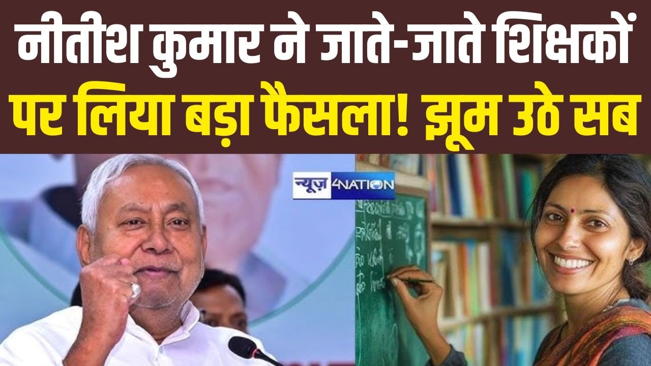 Nitish Kumar  ने जाते-जाते शिक्षकों पर लिया बड़ा फैसला! झूम उठे सब | Bihar News | News4Nation