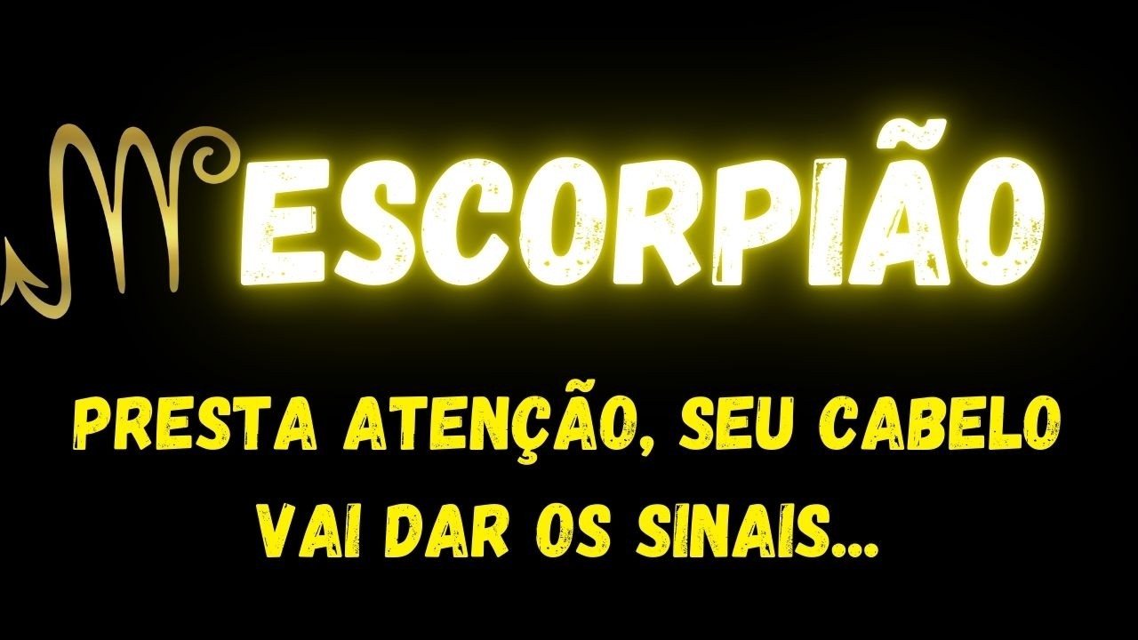 ♏️ESCORPIÃO🧐PRESTA ATENÇÃO, SEU CABELO VAI DAR OS SINAIS...