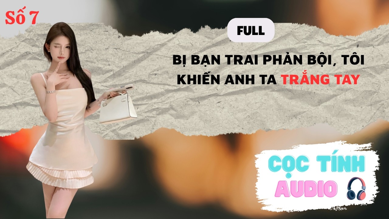 FULL AUDIO | BẠN TRAI PHẢN BỘI, TÔI KHIẾN ANH TA TRẮNG TAY | CỌC TÍNH AUDIO