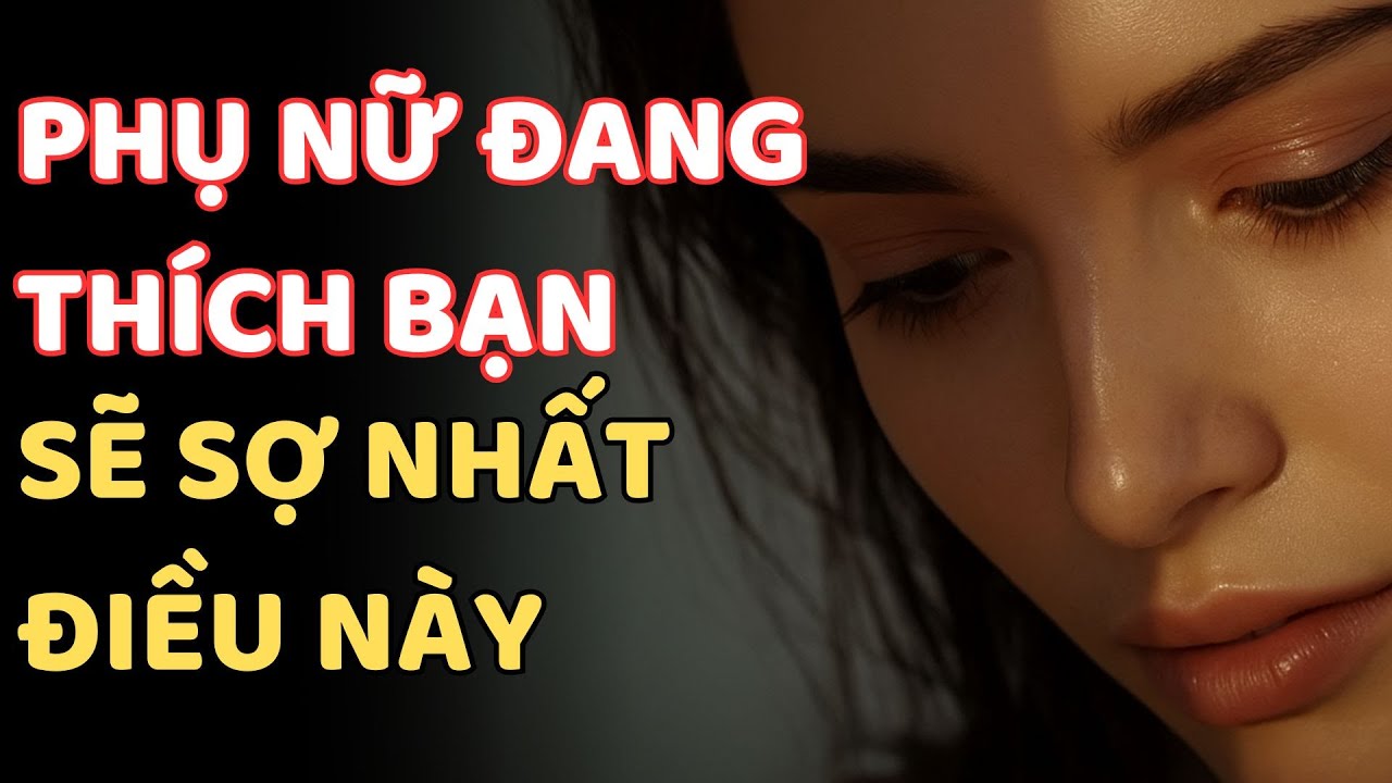 PHỤ NỮ ĐANG THÍCH BẠN SẼ SỢ NHẤT ĐIỀU NÀY